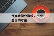 传媒大学分数线，一个全面的考量