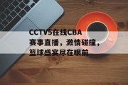 CCTV5在线CBA赛事直播，激情碰撞，篮球盛宴尽在眼前