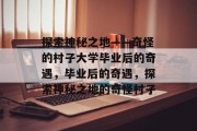 探索神秘之地——奇怪的村子大学毕业后的奇遇，毕业后的奇遇，探索神秘之地的奇怪村子