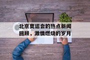北京奥运会的热点新闻回顾，激情燃烧的岁月
