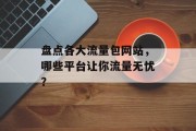 盘点各大流量包网站，哪些平台让你流量无忧？