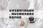 全球流量排行网站解析，揭秘互联网流量霸主背后的秘密