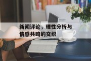 新闻评论，理性分析与情感共鸣的交织