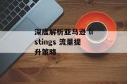 深度解析亚马逊 listings 流量提升策略