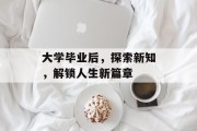 大学毕业后，探索新知，解锁人生新篇章
