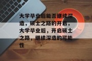 大学毕业后能否继续深造，硕士之路的开启，大学毕业后，开启硕士之路，继续深造的可能性