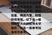 物理方向的大学选择需要考虑很多因素，包括学校的学术声誉、课程设置、师资力量、校园环境等等。以下是一些物理学方向的优秀大学推荐，以及一些参考标准供您参考。