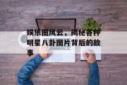 娱乐圈风云，揭秘各种明星八卦图片背后的故事