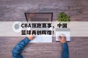 CBA领跑赛事，中国篮球再创辉煌！