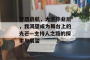 梦想启航，大学毕业后，我渴望成为舞台上的光芒—主持人之路的探索与展望