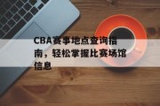 CBA赛事地点查询指南，轻松掌握比赛场馆信息