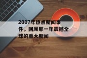 2007年热点新闻事件，回顾那一年震撼全球的重大新闻
