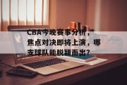 CBA今晚赛事分析，焦点对决即将上演，哪支球队能脱颖而出？
