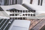 今年大学毕业后如何缴纳医保？，大学毕业后如何缴纳医保？