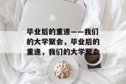 毕业后的重逢——我们的大学聚会，毕业后的重逢，我们的大学聚会