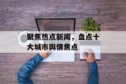 聚焦热点新闻,盘点十大城市舆情焦点 聚焦热点新闻,盘点十大城市舆情焦点