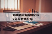 郑州西亚斯学院2022年分数线公布
