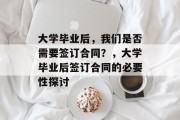 大学毕业后，我们是否需要签订合同？，大学毕业后签订合同的必要性探讨