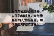 大学毕业后如何选择，人生的新起点，大学毕业后的人生新起点，如何做出明智的选择