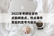 2022年考研社会热点新闻盘点，热点事件背后的思考与启示