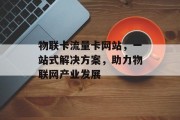 物联卡流量卡网站，一站式解决方案，助力物联网产业发展