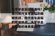 大学毕业后结婚难吗？探讨现代青年面临的婚姻挑战，现代青年面临的婚姻挑战，大学毕业后结婚的难易度探讨