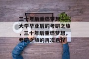 三十年后重燃梦想——大学毕业后的考研之旅,三十年后重燃梦想,考研之旅的再次启程 三十年后重燃梦想——大学毕业后的考研之旅,三十年后重燃梦想,考研之旅的再次启程