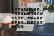 大学毕业后的新篇章，一部故事动漫视频的诞生与传奇，大学毕业后的新篇章，故事动漫传奇的诞生