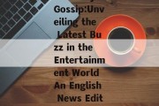Celebrity Gossip:Unveiling the Latest Buzz in the Entertainment World An English News Edition