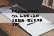 明星八卦站揭秘TFboys，从青涩少年到流量担当，他们的成长之路