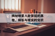 揭秘明星八卦背后的真相，娱乐与现实的交织