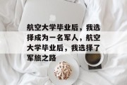 航空大学毕业后，我选择成为一名军人，航空大学毕业后，我选择了军旅之路