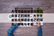 大学毕业后如何选择适合自己的城市，大学毕业后选择适合自己的城市，策略与考量