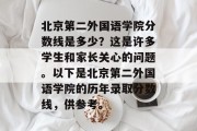 北京第二外国语学院分数线是多少？这是许多学生和家长关心的问题。以下是北京第二外国语学院的历年录取分数线，供参考。