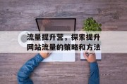 流量提升营，探索提升网站流量的策略和方法