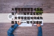 大学毕业后能否成为医生？——知乎深度解析，大学毕业后如何成为医生？——知乎深度解析