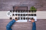大学毕业后的校服情怀，大学毕业后的校服情怀，怀念青春的时光。