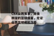 CBA山西赛事，激情四溢的篮球盛宴，见证山西篮球崛起之路