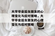 大学毕业后女朋友的心理变化与应对策略，大学毕业后女朋友的心理变化与应对策略
