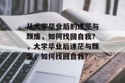 从大学毕业后的迷茫与颓废，如何找回自我？，大学毕业后迷茫与颓废，如何找回自我？
