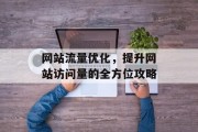 网站流量优化，提升网站访问量的全方位攻略