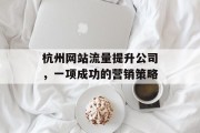 杭州网站流量提升公司，一项成功的营销策略
