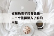 郑州教育学院分数线——一个值得深入了解的问题