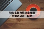 轻松掌握电信流量开通，只需访问这一网站！