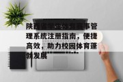陕西省学生体育赛事管理系统注册指南，便捷高效，助力校园体育蓬勃发展