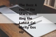 The Buzz Around the Stars:Unveiling the Latest Celebrity Gossip