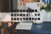 大学毕业后论文查重，是否仍需关注？，大学毕业后论文查重的必要性探讨
