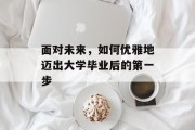 面对未来，如何优雅地迈出大学毕业后的第一步