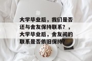 大学毕业后，我们是否还与舍友保持联系？，大学毕业后，舍友间的联系是否依旧保持？