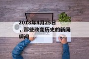 2018年4月25日,那些改变历史的新闻瞬间 2018年4月25日,那些改变历史的新闻瞬间